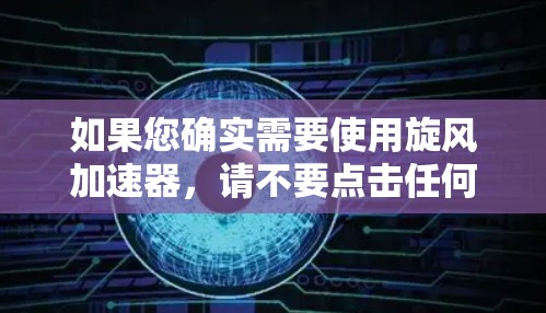 如果您确实需要使用旋风加速器，请不要点击任何链接，尤其是那些看起来很快但可能有风险的链接。旋风本身是一个网站，而不是一个下载工具，因此请不要下载其内容