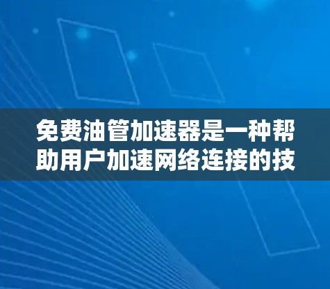 免费油管加速器是一种帮助用户加速网络连接的技术工具，通常需要特定的软件或网络环境才能正常工作。以下是对如何判断是否可以使用免费油管加速器的总结