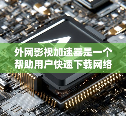 外网影视加速器是一个帮助用户快速下载网络资源的工具，特别适用于网络连接不佳或需要快速下载电影和电视剧的用户。以下是根据您的需求整理的外网影视加速器推荐