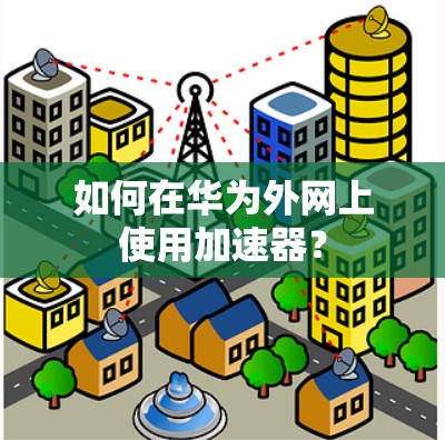 如何在华为外网上使用加速器？