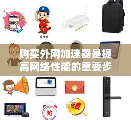 购买外网加速器是提高网络性能的重要步骤。以下是一些常见的购买渠道和方式