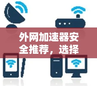 外网加速器安全推荐，选择可靠工具的重要性