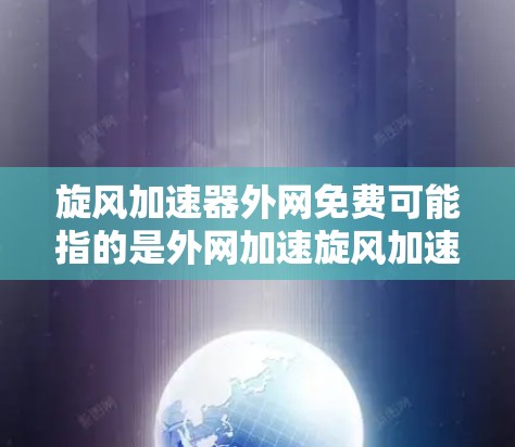 旋风加速器外网免费可能指的是外网加速旋风加速器的版本，或者旋风加速器在特定设备上的外网加速功能。以下是一些可能的解释和解决方案