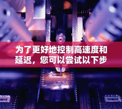为了更好地控制高速度和延迟，您可以尝试以下步骤