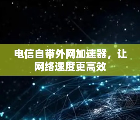 电信自带外网加速器，让网络速度更高效