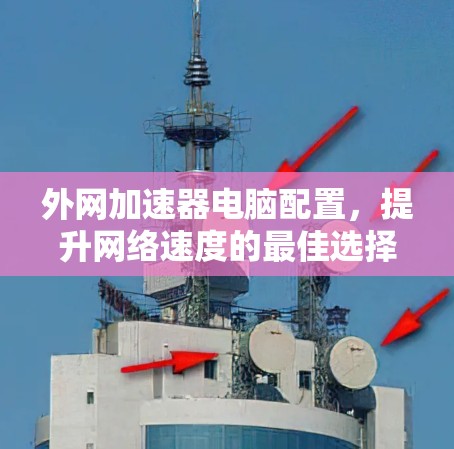 外网加速器电脑配置，提升网络速度的最佳选择