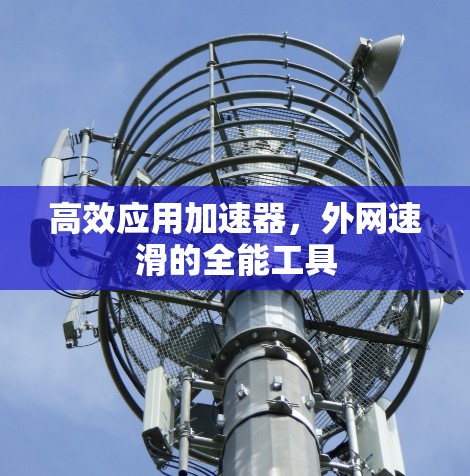 高效应用加速器，外网速滑的全能工具