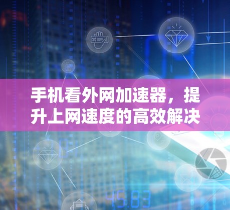 手机看外网加速器，提升上网速度的高效解决方案