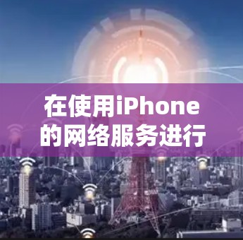在使用iPhone的网络服务进行免费网络加速时,可以按照以下步骤操作 在使用iPhone的网络服务进行免费网络加速时,可以按照以下步骤操作