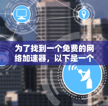 为了找到一个免费的网络加速器，以下是一个有条理的建议