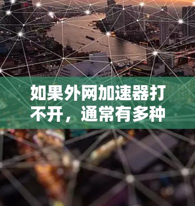 如果外网加速器打不开，通常有多种原因，以下是一些可能的原因和解决方法