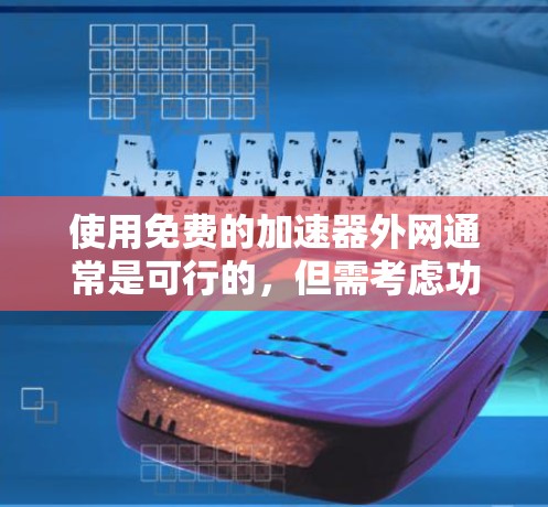 使用免费的加速器外网通常是可行的，但需考虑功能限制和适用场景。以下是一个清晰的指南，帮助您更好地使用GDPR加速器