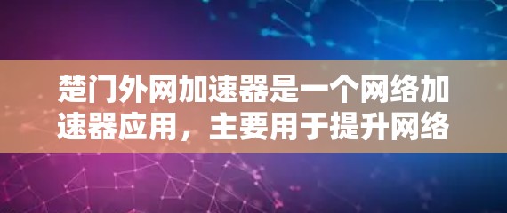 楚门外网加速器是一个网络加速器应用，主要用于提升网络带宽和速度。以下是关于楚门外网加速器的详细介绍