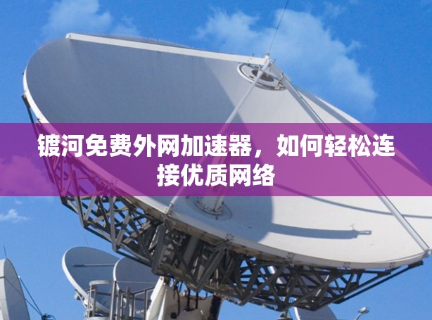镀河免费外网加速器，如何轻松连接优质网络