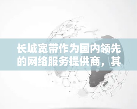 长城宽带作为国内领先的网络服务提供商，其功能主要包括限速、流量控制、网络快带支持等。如果用户遇到问题，通常涉及网络卡顿、流量不足或速度慢等。以下是一些常见问题和解决方案