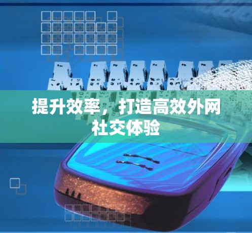 提升效率，打造高效外网社交体验
