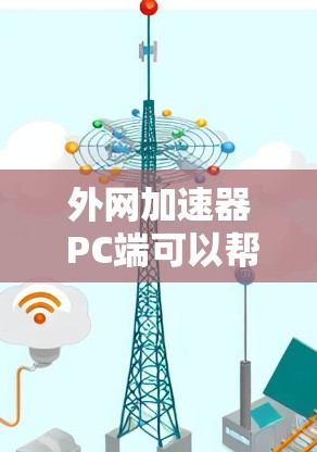 外网加速器 PC端可以帮助你更快地下载外部链接，特别是在PC设备上下载大量文件时，加速器可以显著提升下载效率。以下是一些适合PC端的外网加速器推荐