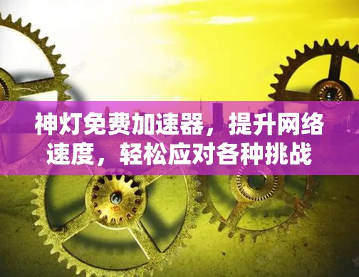 神灯免费加速器,提升网络速度,轻松应对各种挑战 神灯免费加速器,提升网络速度,轻松应对各种挑战