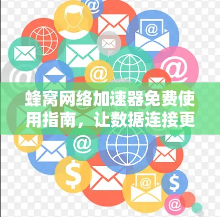 蜂窝网络加速器免费使用指南，让数据连接更快更轻松