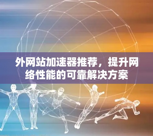 外网站加速器推荐，提升网络性能的可靠解决方案