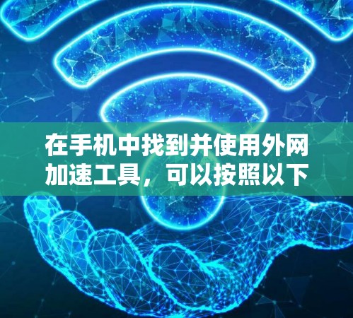 在手机中找到并使用外网加速工具，可以按照以下步骤进行
