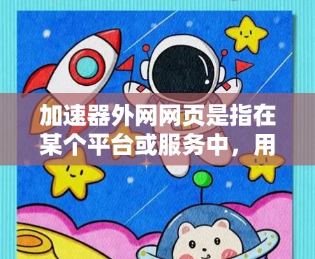 加速器外网网页是指在某个平台或服务中，用户可以在网页上直接使用加速工具的功能。这种加速工具通常用于提升下载速度、提高搜索效率或优化网页加载速度。以下是关于该概念的详细信息
