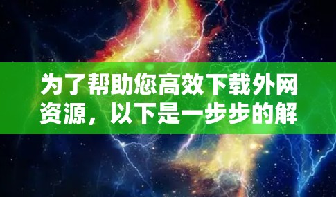 为了帮助您高效下载外网资源，以下是一步步的解决方案