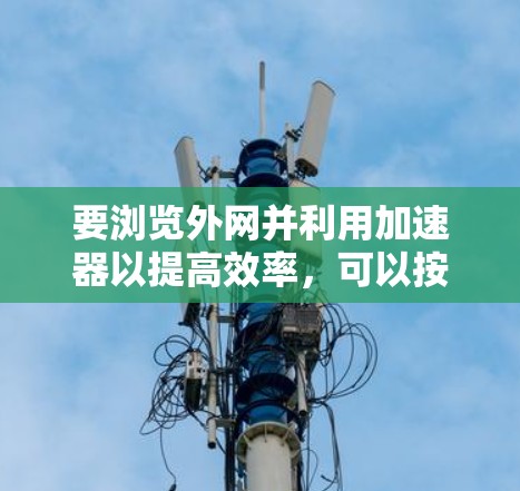 要浏览外网并利用加速器以提高效率，可以按照以下步骤操作