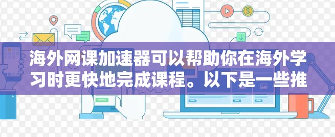 海外网课加速器可以帮助你在海外学习时更快地完成课程。以下是一些推荐的加速器，供你选择