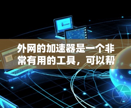 外网的加速器是一个非常有用的工具，可以帮助你提升网速。以下是一些步骤和建议，帮助你更好地使用外网的加速器