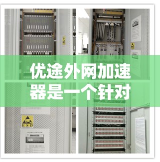 优途外网加速器是一个针对中文用户的中文加速器工具，旨在帮助用户更快地访问网络资源。以下是其主要功能和使用指南