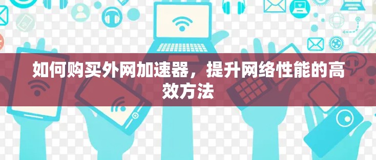 如何购买外网加速器，提升网络性能的高效方法