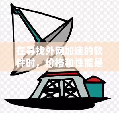 在寻找外网加速的软件时，价格和性能是两重标准。以下是一些性价比较高的外网加速软件推荐，它们在不同的场景下表现出色