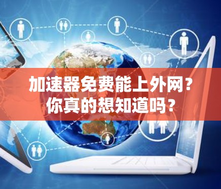 加速器免费能上外网？你真的想知道吗？