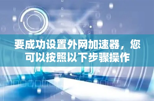要成功设置外网加速器，您可以按照以下步骤操作