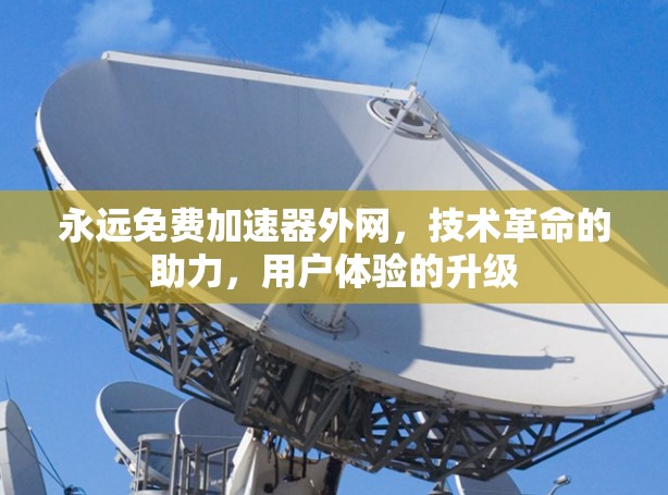永远免费加速器外网，技术革命的助力，用户体验的升级