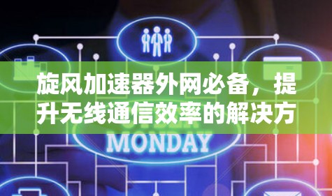 旋风加速器外网必备，提升无线通信效率的解决方案