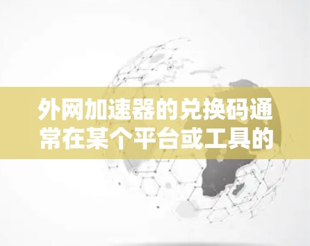 外网加速器的兑换码通常在某个平台或工具的官网或控制台中隐藏，具体兑换方式如下