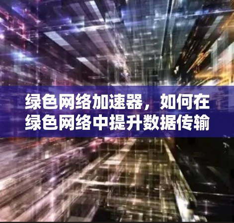 绿色网络加速器，如何在绿色网络中提升数据传输效率？