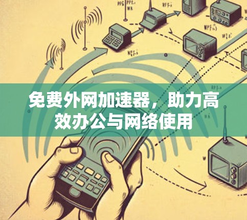 免费外网加速器，助力高效办公与网络使用