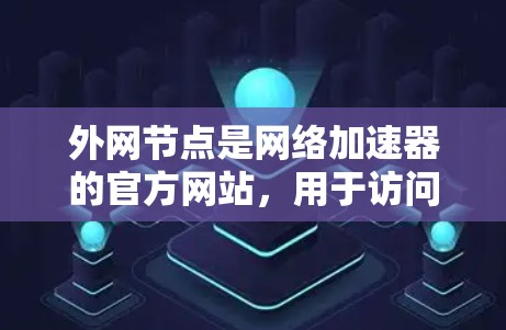 外网节点是网络加速器的官方网站，用于访问其他网络加速器。以下是对外网节点的详细介绍