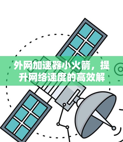 外网加速器小火箭，提升网络速度的高效解决方案