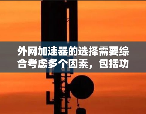 外网加速器的选择需要综合考虑多个因素，包括功能、安全性和预算。以下是一个有条理的指南，帮助你找到合适的外网加速工具