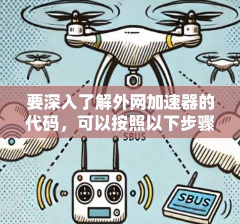 要深入了解外网加速器的代码,可以按照以下步骤进行 要深入了解外网加速器的代码,可以按照以下步骤进行