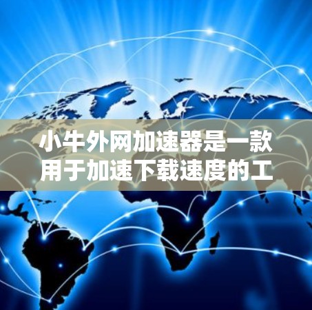 小牛外网加速器是一款用于加速下载速度的工具，通常用于处理网页下载、文件传输等任务。以下是关于小牛外网加速器的详细介绍