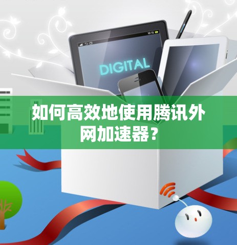 如何高效地使用腾讯外网加速器？