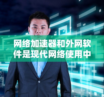 网络加速器和外网软件是现代网络使用中常见的工具，各自有不同的用途和特点。以下是关于它们的详细介绍