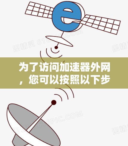 为了访问加速器外网，您可以按照以下步骤进行