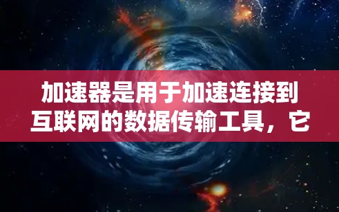 加速器是用于加速连接到互联网的数据传输工具，它可以连接到外网，具体取决于加速器的类型和功能。以下是一个分步骤的总结，帮助您了解如何使用加速器连接到外网
