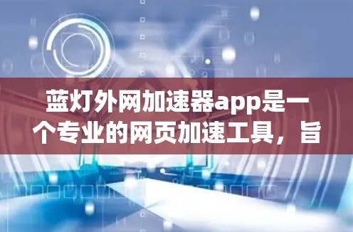 蓝灯外网加速器app是一个专业的网页加速工具，旨在提升网页浏览速度。以下是对该应用的详细总结和使用指南